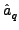 $\displaystyle \hat{a}_{q}^{}$