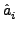 $\displaystyle \hat{a}_{i}^{}$