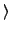 $\displaystyle \rangle$