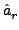 $\displaystyle \hat{a}_{r}^{}$