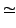 $\displaystyle \simeq$
