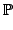 $\displaystyle \mathbb {P}$