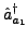 $\displaystyle \hat{a}^{\dagger}_{{a_1}}$
