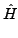 $\displaystyle \hat{{H}}$