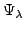 $\displaystyle \Psi_{\lambda}^{}$